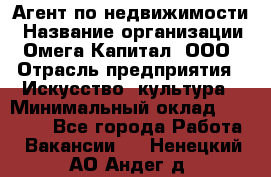 Агент по недвижимости › Название организации ­ Омега-Капитал, ООО › Отрасль предприятия ­ Искусство, культура › Минимальный оклад ­ 45 000 - Все города Работа » Вакансии   . Ненецкий АО,Андег д.